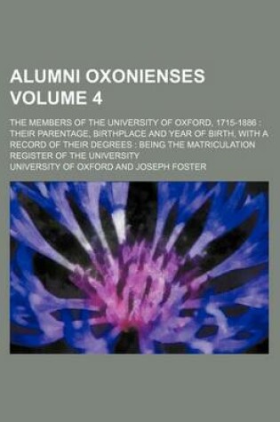 Cover of Alumni Oxonienses Volume 4; The Members of the University of Oxford, 1715-1886 Their Parentage, Birthplace and Year of Birth, with a Record of Their Degrees Being the Matriculation Register of the University