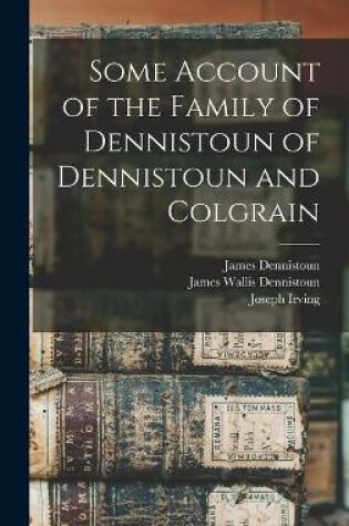 Cover of Some Account of the Family of Dennistoun of Dennistoun and Colgrain