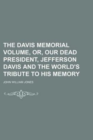 Cover of The Davis Memorial Volume, Or, Our Dead President, Jefferson Davis and the World's Tribute to His Memory