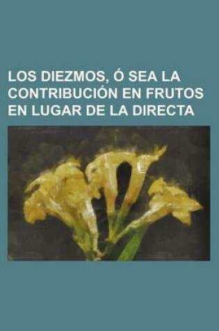 Cover of Los Diezmos, O Sea La Contribucion En Frutos En Lugar de La Directa