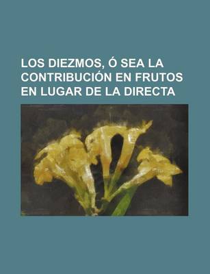 Book cover for Los Diezmos, O Sea La Contribucion En Frutos En Lugar de La Directa