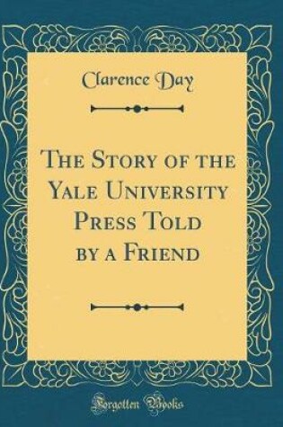 Cover of The Story of the Yale University Press Told by a Friend (Classic Reprint)