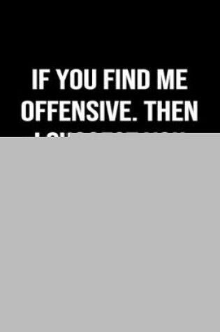 Cover of If You Find Me Offensive Then I Suggest You Quit Finding Me