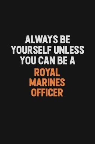 Cover of Always Be Yourself Unless You Can Be A Royal Marines Officer