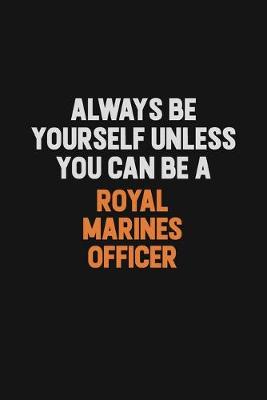 Book cover for Always Be Yourself Unless You Can Be A Royal Marines Officer