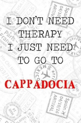 Cover of I Don't Need Therapy I Just Need To Go To Cappadocia