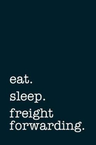 Cover of Eat. Sleep. Freight Forwarding. - Lined Notebook