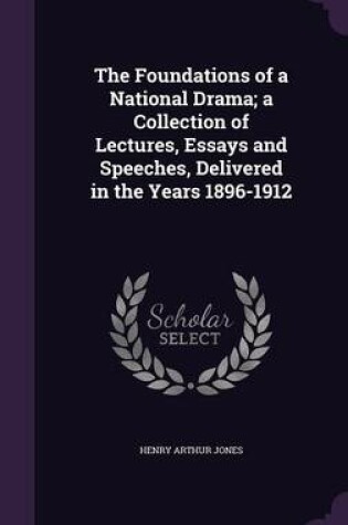 Cover of The Foundations of a National Drama; A Collection of Lectures, Essays and Speeches, Delivered in the Years 1896-1912