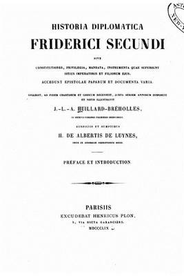 Book cover for Historia Diplomatica Friderica Secundi Sive Constitutiones, Privilegia, Manata Instrumenta Quae Supersunt Istitus Imperatoris Et Filiorum Ejus. Accedunt Epistolae Paparum Et Documenta Varia