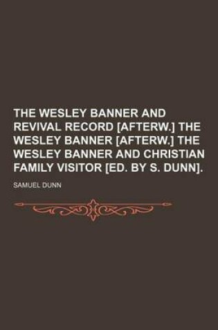 Cover of The Wesley Banner and Revival Record [Afterw.] the Wesley Banner [Afterw.] the Wesley Banner and Christian Family Visitor [Ed. by S. Dunn]