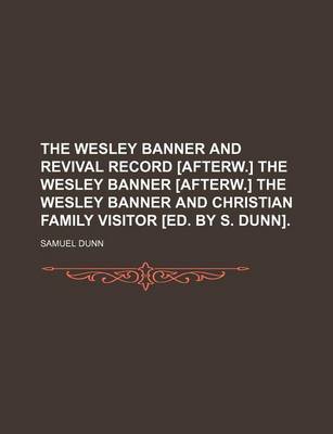 Book cover for The Wesley Banner and Revival Record [Afterw.] the Wesley Banner [Afterw.] the Wesley Banner and Christian Family Visitor [Ed. by S. Dunn]