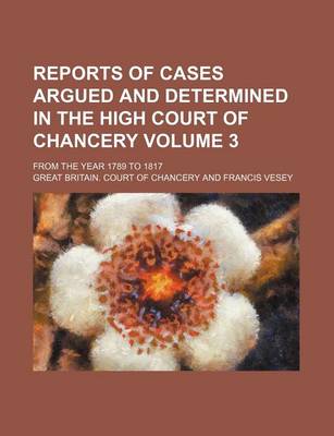 Book cover for Reports of Cases Argued and Determined in the High Court of Chancery Volume 3; From the Year 1789 to 1817