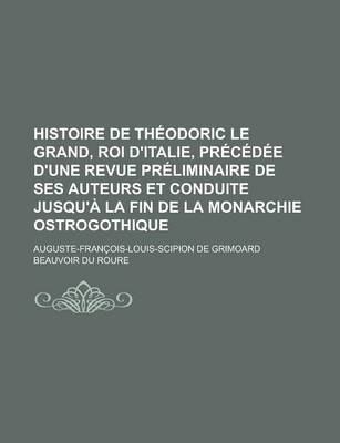 Book cover for Histoire de Theodoric Le Grand, Roi D'Italie, Precedee D'Une Revue Preliminaire de Ses Auteurs Et Conduite Jusqu'a La Fin de La Monarchie Ostrogothiqu