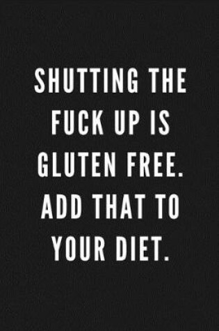 Cover of Shutting The Fuck Up Is Gluten Free. Add That To Your Diet.