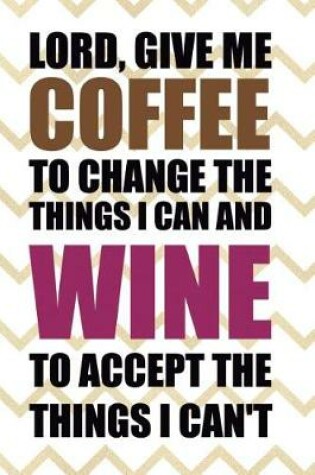 Cover of Lord, Give Me Coffee To Change The Things I Can And Wine To Accept the things I Can't
