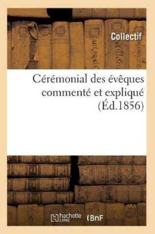 Cover of Ceremonial Des Eveques Commente Et Explique (Ed.1856)