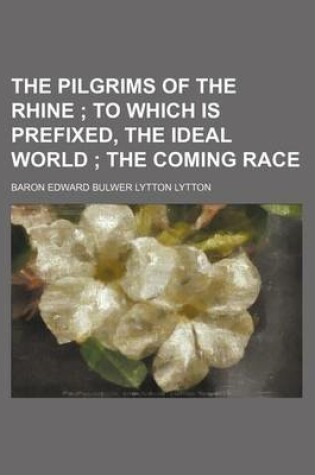 Cover of The Pilgrims of the Rhine; To Which Is Prefixed, the Ideal World the Coming Race
