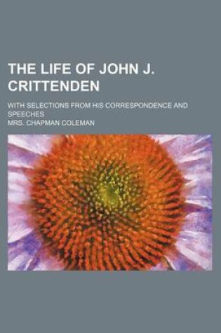 Cover of The Life of John J. Crittenden (Volume 1); With Selections from His Correspondence and Speeches