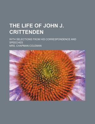 Book cover for The Life of John J. Crittenden (Volume 1); With Selections from His Correspondence and Speeches