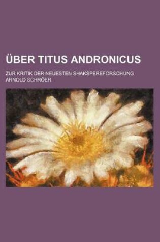 Cover of Uber Titus Andronicus; Zur Kritik Der Neuesten Shakspereforschung