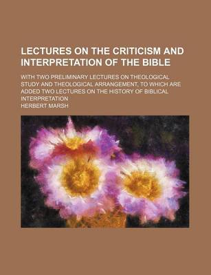 Book cover for Lectures on the Criticism and Interpretation of the Bible; With Two Preliminary Lectures on Theological Study and Theological Arrangement, to Which Are Added Two Lectures on the History of Biblical Interpretation