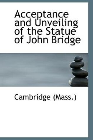 Cover of Acceptance and Unveiling of the Statue of John Bridge