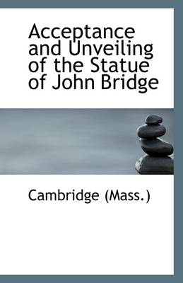 Book cover for Acceptance and Unveiling of the Statue of John Bridge