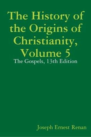 Cover of The History of the Origins of Christianity, Volume 5: The Gospels, 13th Edition