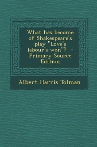 Cover of What Has Become of Shakespeare's Play Love's Labour's Won? - Primary Source Edition