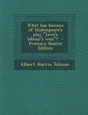 Book cover for What Has Become of Shakespeare's Play Love's Labour's Won? - Primary Source Edition