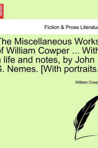 Cover of The Miscellaneous Works of William Cowper ... with a Life and Notes, by John S. Nemes. [With Portraits.]