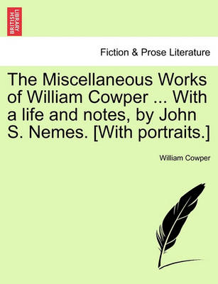 Book cover for The Miscellaneous Works of William Cowper ... with a Life and Notes, by John S. Nemes. [With Portraits.]