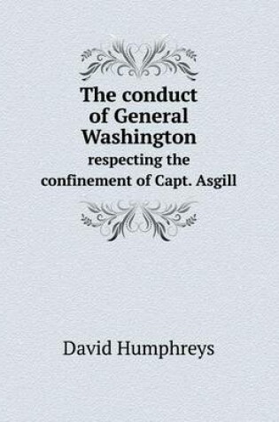 Cover of The conduct of General Washington respecting the confinement of Capt. Asgill