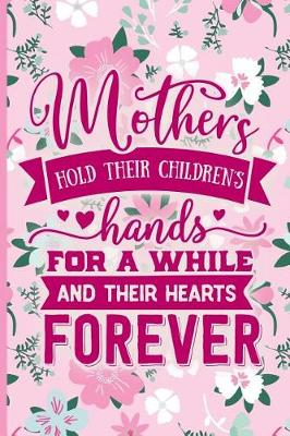Book cover for Mothers Hold Their Childrens Hands for a While and Their Hearts Forever