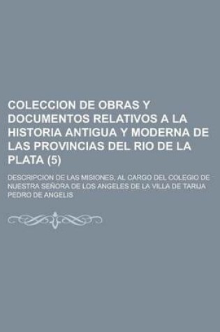 Cover of Coleccion de Obras y Documentos Relativos a la Historia Antigua y Moderna de Las Provincias del Rio de La Plata; Descripcion de Las Misiones, Al Cargo