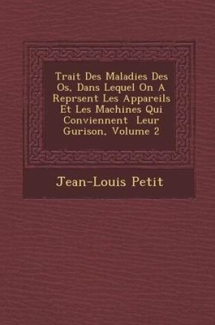 Cover of Trait Des Maladies Des OS, Dans Lequel on a Repr Sent Les Appareils Et Les Machines Qui Conviennent Leur Gu Rison, Volume 2