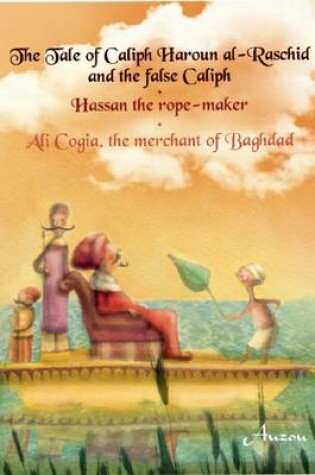 Cover of The Tale of Caliph Haroun Al-Rashid and the False Caliph/Hassan the Rope-Maker/Ali Cogia, the Merchant of Baghdad