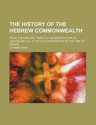 Book cover for The History of the Hebrew Commonwealth; From the Earliest Times to the Destruction of Jerusalem, A.D. 72, with a Continuation of the Time of Adrian