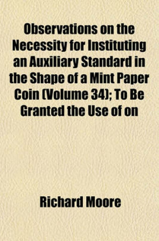 Cover of Observations on the Necessity for Instituting an Auxiliary Standard in the Shape of a Mint Paper Coin (Volume 34); To Be Granted the Use of on