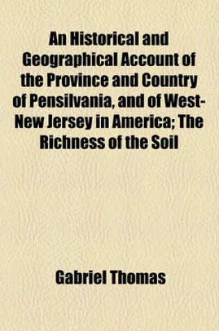 Cover of An Historical and Geographical Account of the Province and Country of Pensilvania, and of West-New Jersey in America; The Richness of the Soil