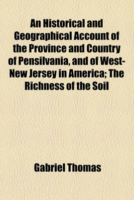 Book cover for An Historical and Geographical Account of the Province and Country of Pensilvania, and of West-New Jersey in America; The Richness of the Soil