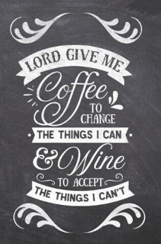 Cover of Lord Give Me Coffee to Change The Things I Can & Wine To Accept The Things I can't