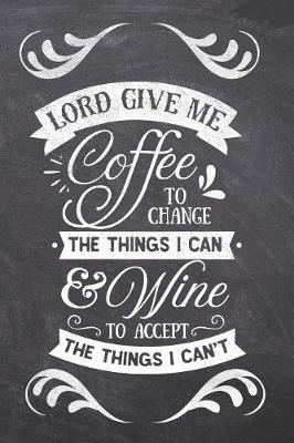 Book cover for Lord Give Me Coffee to Change The Things I Can & Wine To Accept The Things I can't