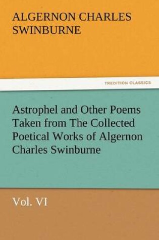 Cover of Astrophel and Other Poems Taken from the Collected Poetical Works of Algernon Charles Swinburne, Vol. VI