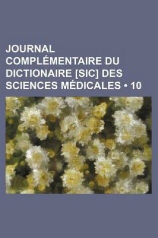 Cover of Journal Complementaire Du Dictionaire [Sic] Des Sciences Medicales (10 )