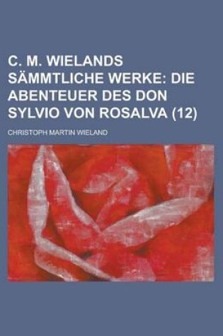 Cover of C. M. Wielands Sammtliche Werke (12); Die Abenteuer Des Don Sylvio Von Rosalva