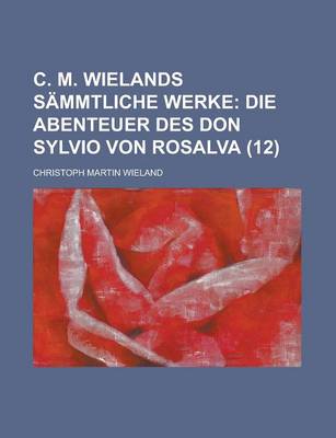 Book cover for C. M. Wielands Sammtliche Werke (12); Die Abenteuer Des Don Sylvio Von Rosalva