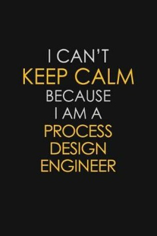 Cover of I Can't Keep Calm Because I Am A Process Design Engineer