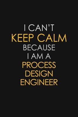 Book cover for I Can't Keep Calm Because I Am A Process Design Engineer