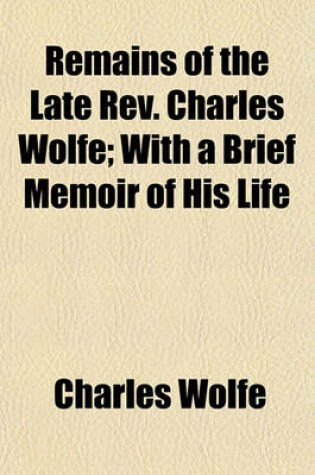 Cover of Remains of the Late REV. Charles Wolfe; With a Brief Memoir of His Life